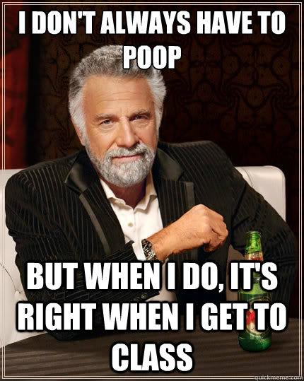 I don't always have to poop But when i do, it's right when I get to class  The Most Interesting Man In The World