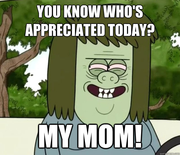 You know who's appreciated today? MY MOM!  Muscle Man