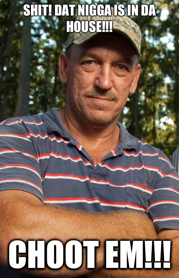 Shit! Dat nigga is in da house!!! Choot em!!!  swamp people