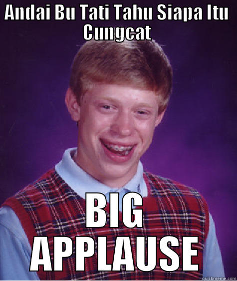 ANDAI BU TATI TAHU SIAPA ITU CUNGCAT BIG APPLAUSE Bad Luck Brian