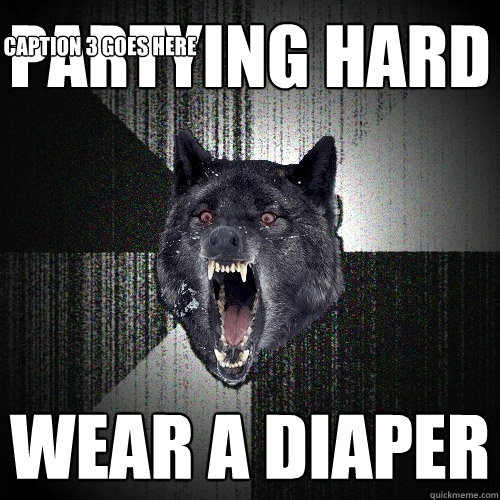 Partying hard Wear a diaper  Caption 3 goes here  Insanity Wolf