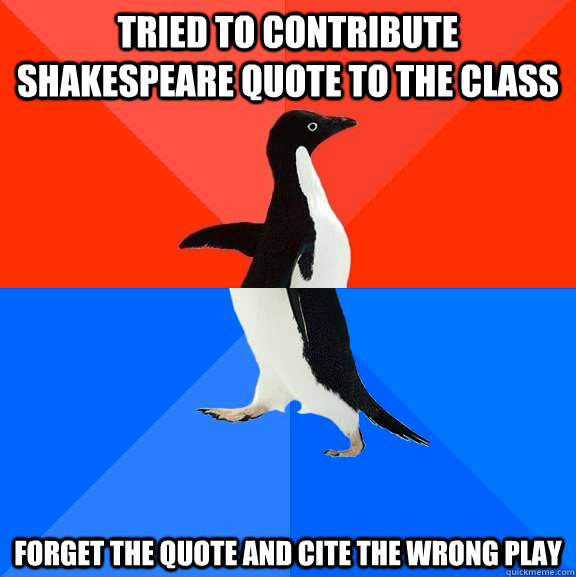 Tried to contribute Shakespeare quote to the class Forget the quote and cite the wrong play  Socially Awesome Awkward Penguin