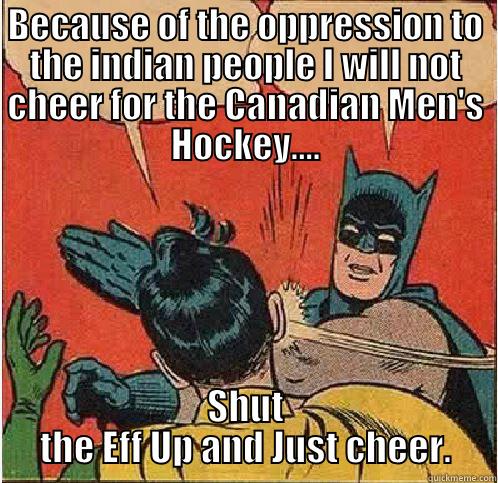 Canada Vs. USA - BECAUSE OF THE OPPRESSION TO THE INDIAN PEOPLE I WILL NOT CHEER FOR THE CANADIAN MEN'S HOCKEY.... SHUT THE EFF UP AND JUST CHEER. Batman Slapping Robin