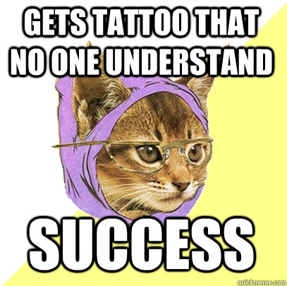 Gets tattoo that no one understand success  Hipster Kitty