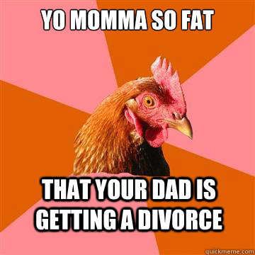 Yo momma so fat That your dad is getting a divorce  Anti-Joke Chicken