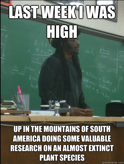 Last week i was high up in the mountains of South America doing some valuable research on an almost extinct plant species  Rasta Science Teacher