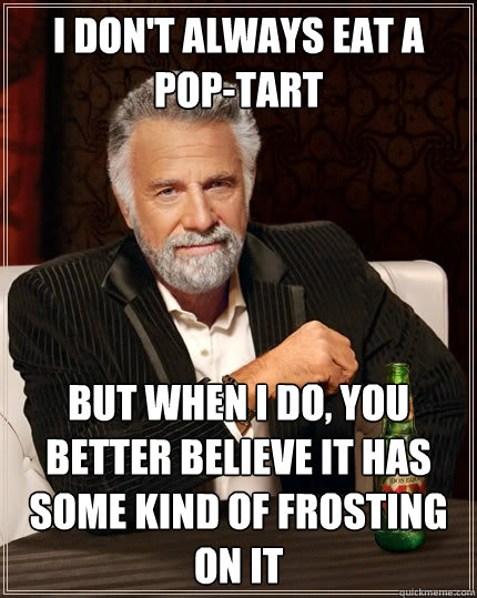 I don't always eat a pop-tart but when I do, you better believe it has some kind of frosting on it  The Most Interesting Man In The World