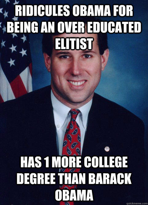 Ridicules Obama for being an over educated elitist  Has 1 more college degree than Barack Obama - Ridicules Obama for being an over educated elitist  Has 1 more college degree than Barack Obama  Scumbag Santorum