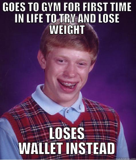 GOES TO GYM FOR FIRST TIME IN LIFE TO TRY AND LOSE WEIGHT LOSES WALLET INSTEAD Bad Luck Brian