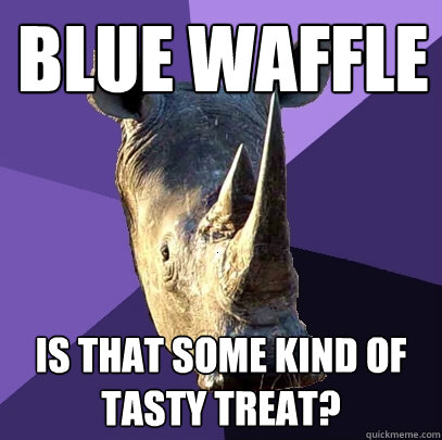 blue waffle is that some kind of tasty treat?  Sexually Oblivious Rhino