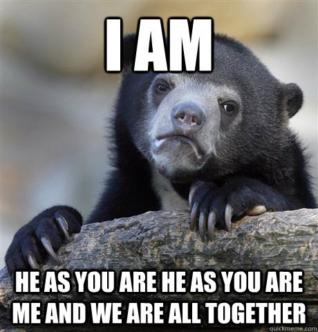 I am he as you are he as you are me and we are all together  Confession Bear