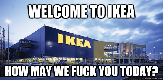 welcome to ikea how may we fuck you today? - welcome to ikea how may we fuck you today?  IKEA