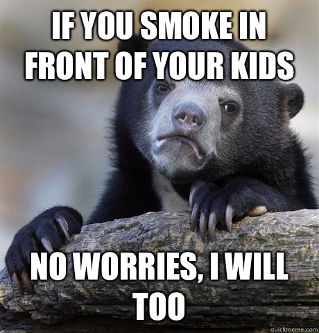 If you smoke in front of your kids No worries, I will too - If you smoke in front of your kids No worries, I will too  Misc