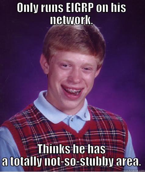 ONLY RUNS EIGRP ON HIS NETWORK. THINKS HE HAS A TOTALLY NOT-SO-STUBBY AREA. Bad Luck Brian