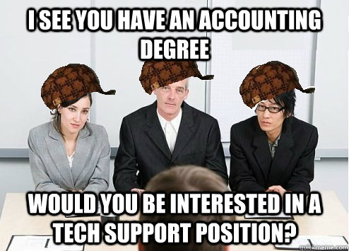 I see you have an Accounting Degree Would you be interested in a tech support position?  Scumbag Employer