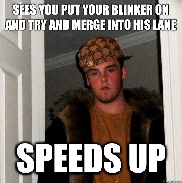 Sees you put your blinker on and try and merge into his lane Speeds up - Sees you put your blinker on and try and merge into his lane Speeds up  Scumbag Steve