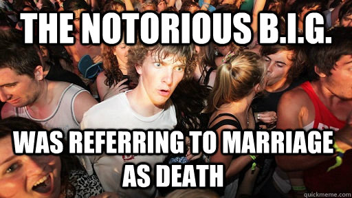 The Notorious B.I.G. Was referring to marriage as death  Sudden Clarity Clarence