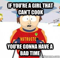 If you're a girl that can't cook  You're gonna have a bad time  Aspen Ski Instructor