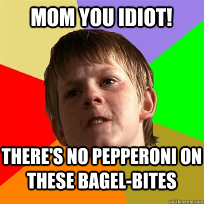 Mom you idiot! There's no pepperoni on these Bagel-bites  Angry School Boy