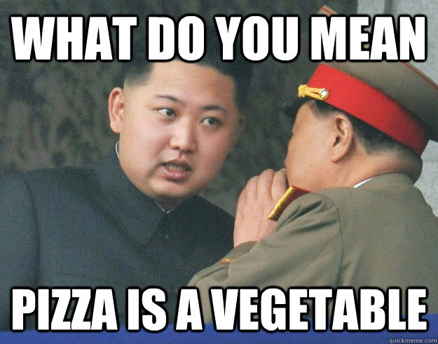 What do you mean pizza is a vegetable  Hungry Kim Jong Un