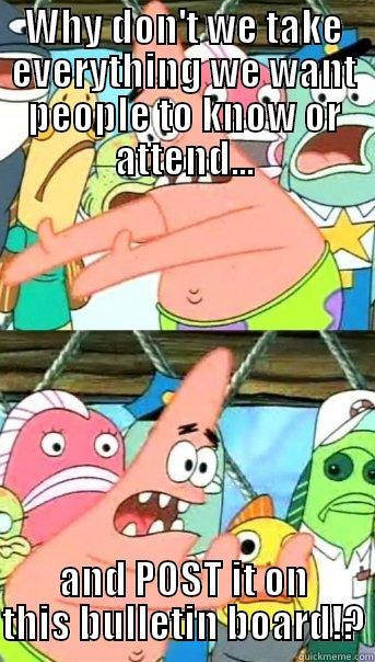 WHY DON'T WE TAKE EVERYTHING WE WANT PEOPLE TO KNOW OR ATTEND... AND POST IT ON THIS BULLETIN BOARD!? Push it somewhere else Patrick