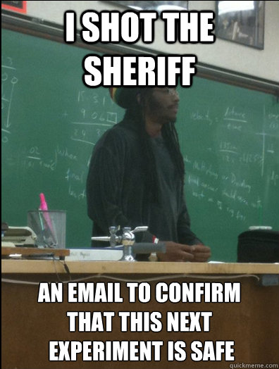 I shot the sheriff An email to confirm 
that this next
 experiment is safe  Rasta Science Teacher