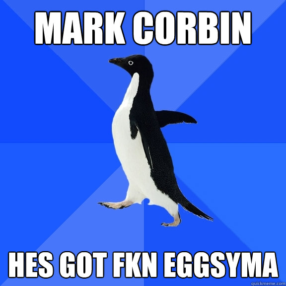 mark corbin hes got fkn eggsyma  Socially Awkward Penguin