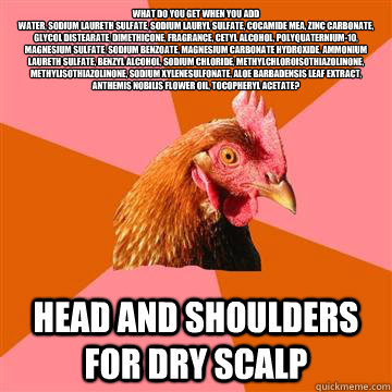 What do you get when you add 
Water, sodium laureth sulfate, sodium lauryl sulfate, cocamide MEA, zinc carbonate, glycol distearate, dimethicone, fragrance, cetyl alcohol, polyquaternium-10, magnesium sulfate, sodium benzoate, magnesium carbonate hydroxid - What do you get when you add 
Water, sodium laureth sulfate, sodium lauryl sulfate, cocamide MEA, zinc carbonate, glycol distearate, dimethicone, fragrance, cetyl alcohol, polyquaternium-10, magnesium sulfate, sodium benzoate, magnesium carbonate hydroxid  Anti-Joke Chicken