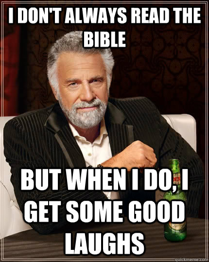 I don't always read the bible but when i do, i get some good laughs  The Most Interesting Man In The World
