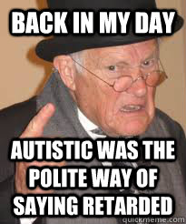 BACK IN MY DAY AUTISTIC WAS THE POLITE WAY OF SAYING RETARDED - BACK IN MY DAY AUTISTIC WAS THE POLITE WAY OF SAYING RETARDED  Back In My Day We Had Sticks