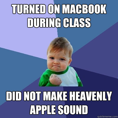turned on macbook during class did not make heavenly apple sound  Success Kid
