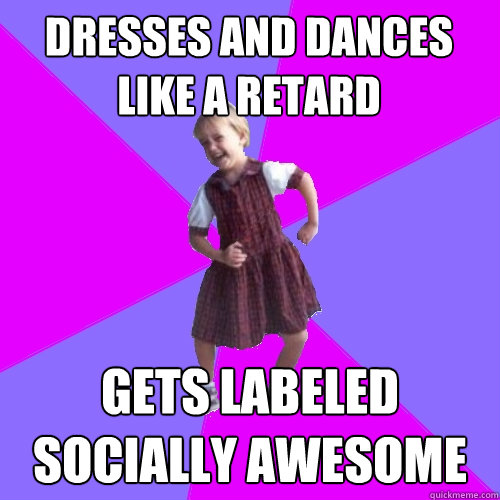 dresses and dances like a retard gets labeled socially awesome - dresses and dances like a retard gets labeled socially awesome  Socially awesome kindergartener