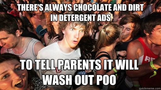 There's always chocolate and dirt 
in detergent ads to tell parents it will 
wash out poo  Sudden Clarity Clarence