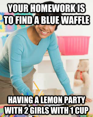 your homework is to find a blue waffle having a lemon party with 2 girls with 1 cup - your homework is to find a blue waffle having a lemon party with 2 girls with 1 cup  internet unaware teacher