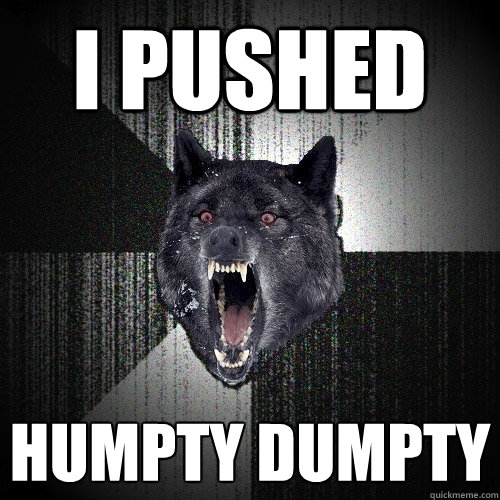 I pushed humpty dumpty  Insanity Wolf