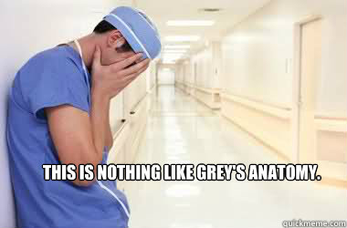 This is nothing like Grey's Anatomy.
 - This is nothing like Grey's Anatomy.
  sad nursing student