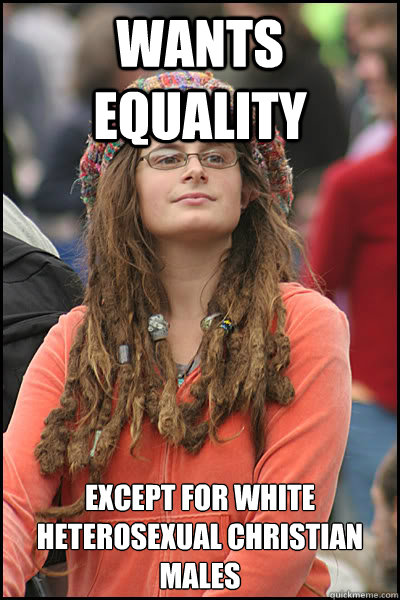 Wants Equality Except for white heterosexual christian males  College Liberal