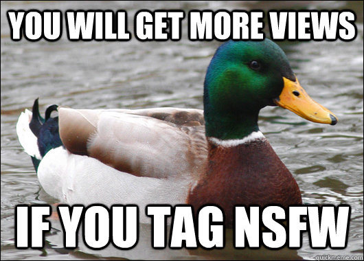 you will get more views if you tag nsfw  Actual Advice Mallard