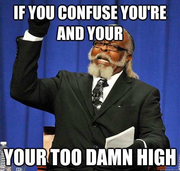 If you confuse You're and your your too damn high  Jimmy McMillan
