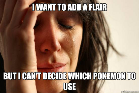 I want to add a flair but i can't decide which pokemon to use  First World Problems