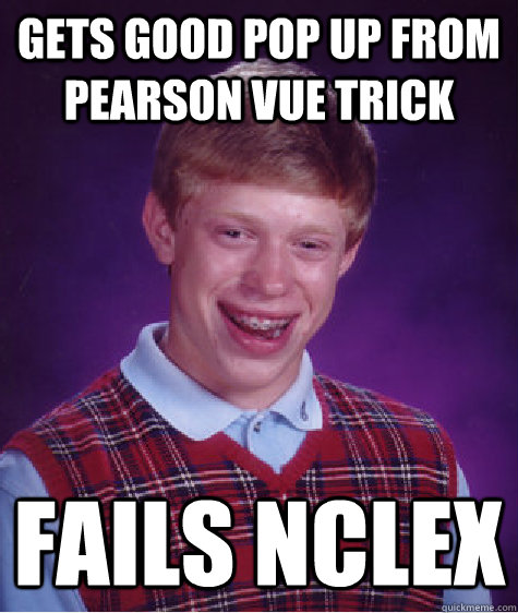 gets good pop up from pearson vue trick fails nclex  Bad Luck Brian