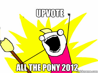 Upvote all the pony 2012  All The Things