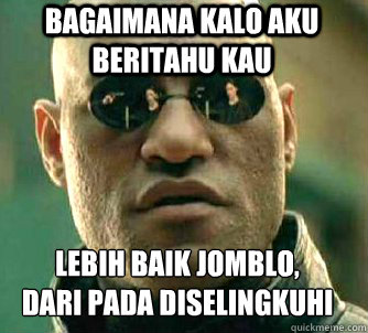 BAGAImana kalo aku beritahu kau lebih baik JOMBLO,
dari pada diselingkuhi  Matrix Morpheus