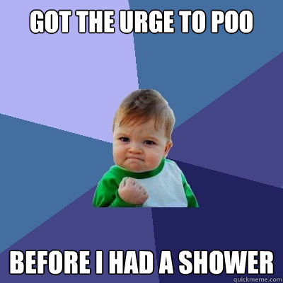 Got the urge to poo Before I had a shower - Got the urge to poo Before I had a shower  Success Kid