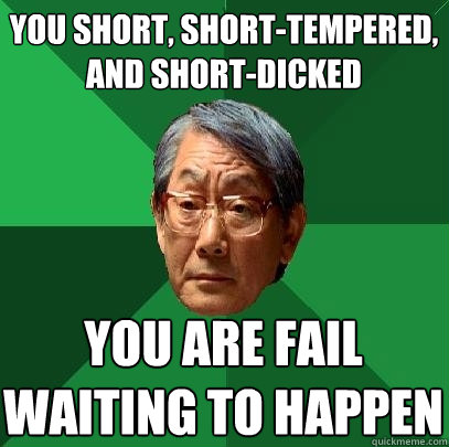 you short, short-tempered, and short-dicked you are fail waiting to happen  High Expectations Asian Father
