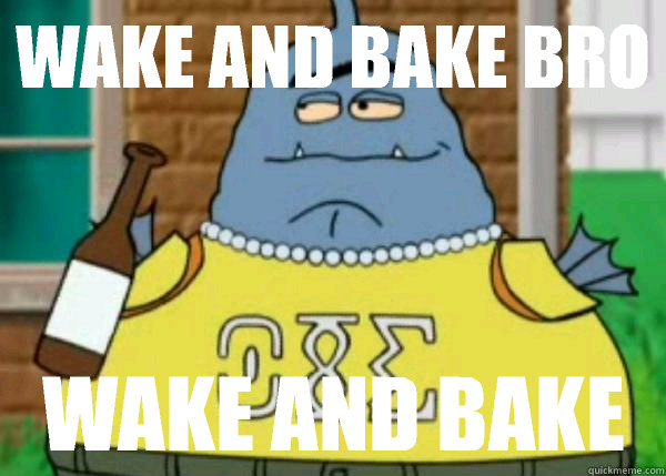 Wake and bake bro Wake and bake - Wake and bake bro Wake and bake  frat alien