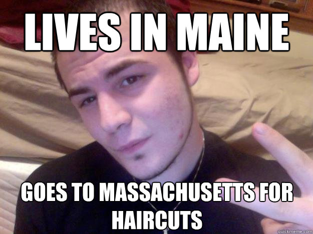 Lives in Maine goes to massachusetts for haircuts  