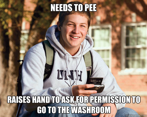 Needs to pee raises hand to ask for permission to go to the washroom  College Freshman