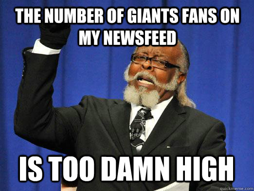 THE NUMBER OF GIANTS FANS ON MY NEWSFEED IS too damn high  I am too damn high