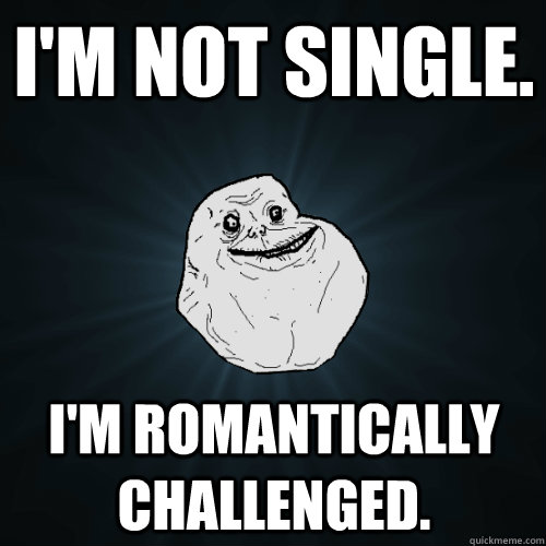 i'm not single.  i'm romantically challenged. - i'm not single.  i'm romantically challenged.  Forever Alone